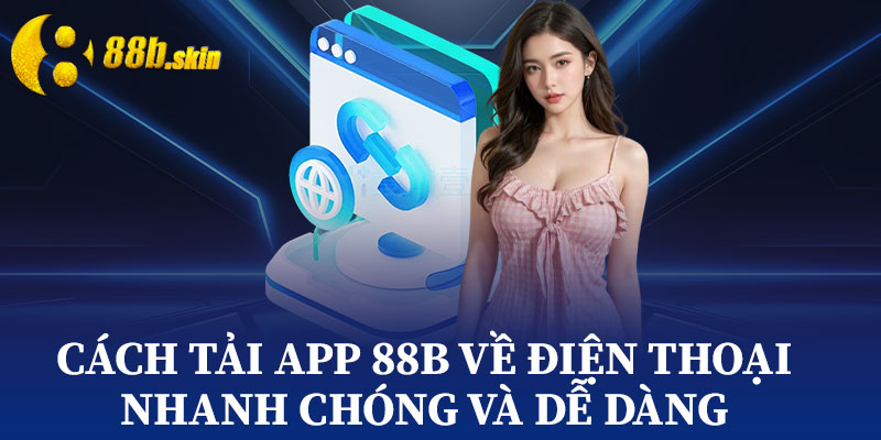 Cách Tải App 88b Về Điện Thoại Nhanh Chóng Và Dễ Dàng