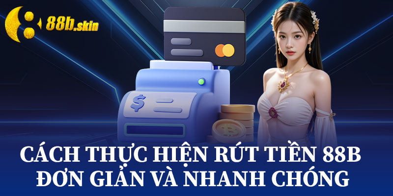 Cách Thực Hiện Rút Tiền 88b Đơn Giản và Nhanh Chóng