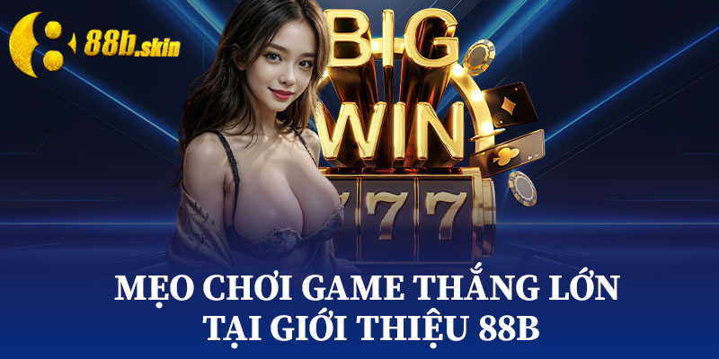 Mẹo Chơi Game Thắng Lớn Tại Giới Thiệu 88b