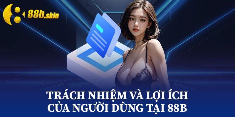 Trách Nhiệm Và Lợi Ích Của Người Dùng Tại 88b